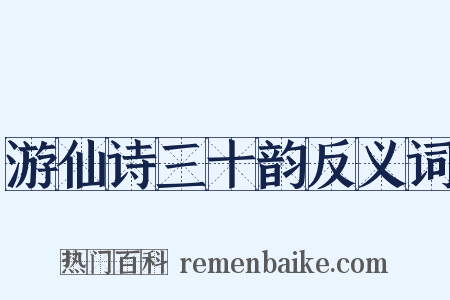 游仙诗三十韵反义词是什么意思的图片